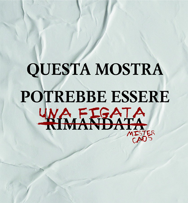MisterCaos – QUESTA MOSTRA POTREBBE ESSERE RIMANDATA